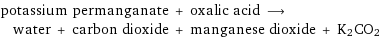 potassium permanganate + oxalic acid ⟶ water + carbon dioxide + manganese dioxide + K2CO2