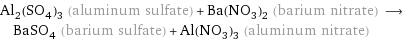 Al_2(SO_4)_3 (aluminum sulfate) + Ba(NO_3)_2 (barium nitrate) ⟶ BaSO_4 (barium sulfate) + Al(NO_3)_3 (aluminum nitrate)