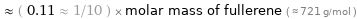  ≈ ( 0.11 ≈ 1/10 ) × molar mass of fullerene ( ≈ 721 g/mol )