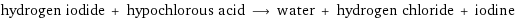 hydrogen iodide + hypochlorous acid ⟶ water + hydrogen chloride + iodine