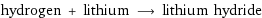 hydrogen + lithium ⟶ lithium hydride