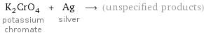 K_2CrO_4 potassium chromate + Ag silver ⟶ (unspecified products)