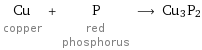 Cu copper + P red phosphorus ⟶ Cu3P2