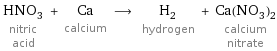 HNO_3 nitric acid + Ca calcium ⟶ H_2 hydrogen + Ca(NO_3)_2 calcium nitrate