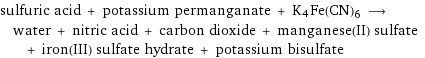 sulfuric acid + potassium permanganate + K4Fe(CN)6 ⟶ water + nitric acid + carbon dioxide + manganese(II) sulfate + iron(III) sulfate hydrate + potassium bisulfate