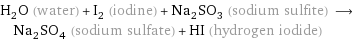 H_2O (water) + I_2 (iodine) + Na_2SO_3 (sodium sulfite) ⟶ Na_2SO_4 (sodium sulfate) + HI (hydrogen iodide)