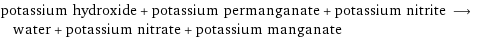 potassium hydroxide + potassium permanganate + potassium nitrite ⟶ water + potassium nitrate + potassium manganate