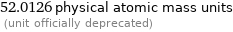 52.0126 physical atomic mass units  (unit officially deprecated)