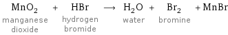 MnO_2 manganese dioxide + HBr hydrogen bromide ⟶ H_2O water + Br_2 bromine + MnBr