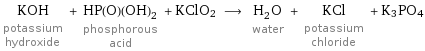 KOH potassium hydroxide + HP(O)(OH)_2 phosphorous acid + KClO2 ⟶ H_2O water + KCl potassium chloride + K3PO4