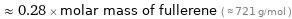  ≈ 0.28 × molar mass of fullerene ( ≈ 721 g/mol )