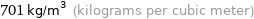 701 kg/m^3 (kilograms per cubic meter)