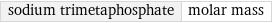 sodium trimetaphosphate | molar mass