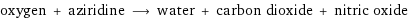 oxygen + aziridine ⟶ water + carbon dioxide + nitric oxide