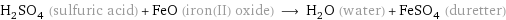 H_2SO_4 (sulfuric acid) + FeO (iron(II) oxide) ⟶ H_2O (water) + FeSO_4 (duretter)