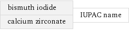 bismuth iodide calcium zirconate | IUPAC name