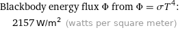 Blackbody energy flux Φ from Φ = σT^4:  | 2157 W/m^2 (watts per square meter)