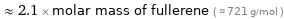  ≈ 2.1 × molar mass of fullerene ( ≈ 721 g/mol )