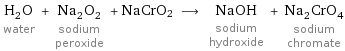 H_2O water + Na_2O_2 sodium peroxide + NaCrO2 ⟶ NaOH sodium hydroxide + Na_2CrO_4 sodium chromate