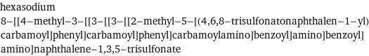 hexasodium 8-[[4-methyl-3-[[3-[[3-[[2-methyl-5-[(4, 6, 8-trisulfonatonaphthalen-1-yl)carbamoyl]phenyl]carbamoyl]phenyl]carbamoylamino]benzoyl]amino]benzoyl]amino]naphthalene-1, 3, 5-trisulfonate