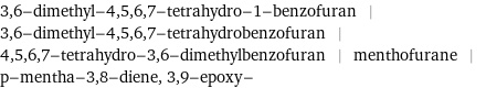 3, 6-dimethyl-4, 5, 6, 7-tetrahydro-1-benzofuran | 3, 6-dimethyl-4, 5, 6, 7-tetrahydrobenzofuran | 4, 5, 6, 7-tetrahydro-3, 6-dimethylbenzofuran | menthofurane | p-mentha-3, 8-diene, 3, 9-epoxy-