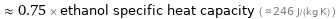  ≈ 0.75 × ethanol specific heat capacity ( ≈ 246 J/(kg K) )