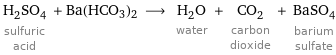 H_2SO_4 sulfuric acid + Ba(HCO3)2 ⟶ H_2O water + CO_2 carbon dioxide + BaSO_4 barium sulfate