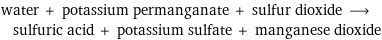 water + potassium permanganate + sulfur dioxide ⟶ sulfuric acid + potassium sulfate + manganese dioxide