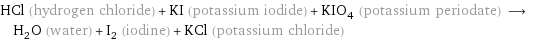 HCl (hydrogen chloride) + KI (potassium iodide) + KIO_4 (potassium periodate) ⟶ H_2O (water) + I_2 (iodine) + KCl (potassium chloride)