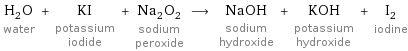 H_2O water + KI potassium iodide + Na_2O_2 sodium peroxide ⟶ NaOH sodium hydroxide + KOH potassium hydroxide + I_2 iodine