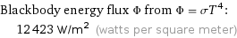 Blackbody energy flux Φ from Φ = σT^4:  | 12423 W/m^2 (watts per square meter)