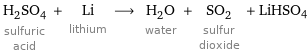 H_2SO_4 sulfuric acid + Li lithium ⟶ H_2O water + SO_2 sulfur dioxide + LiHSO4