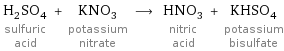 H_2SO_4 sulfuric acid + KNO_3 potassium nitrate ⟶ HNO_3 nitric acid + KHSO_4 potassium bisulfate