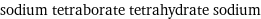 sodium tetraborate tetrahydrate sodium