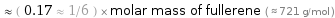  ≈ ( 0.17 ≈ 1/6 ) × molar mass of fullerene ( ≈ 721 g/mol )