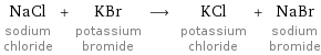 NaCl sodium chloride + KBr potassium bromide ⟶ KCl potassium chloride + NaBr sodium bromide