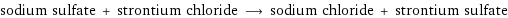 sodium sulfate + strontium chloride ⟶ sodium chloride + strontium sulfate