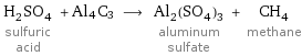 H_2SO_4 sulfuric acid + Al4C3 ⟶ Al_2(SO_4)_3 aluminum sulfate + CH_4 methane