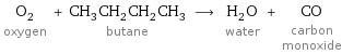 O_2 oxygen + CH_3CH_2CH_2CH_3 butane ⟶ H_2O water + CO carbon monoxide