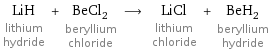 LiH lithium hydride + BeCl_2 beryllium chloride ⟶ LiCl lithium chloride + BeH_2 beryllium hydride