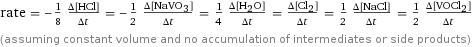 rate = -1/8 (Δ[HCl])/(Δt) = -1/2 (Δ[NaVO3])/(Δt) = 1/4 (Δ[H2O])/(Δt) = (Δ[Cl2])/(Δt) = 1/2 (Δ[NaCl])/(Δt) = 1/2 (Δ[VOCl2])/(Δt) (assuming constant volume and no accumulation of intermediates or side products)