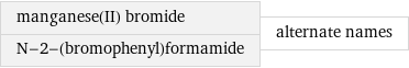 manganese(II) bromide N-2-(bromophenyl)formamide | alternate names