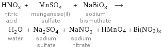 HNO_3 nitric acid + MnSO_4 manganese(II) sulfate + NaBiO_3 sodium bismuthate ⟶ H_2O water + Na_2SO_4 sodium sulfate + NaNO_3 sodium nitrate + HMnO4 + Bi(NO3)3