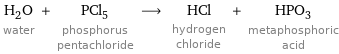 H_2O water + PCl_5 phosphorus pentachloride ⟶ HCl hydrogen chloride + HPO_3 metaphosphoric acid