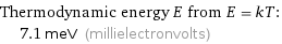 Thermodynamic energy E from E = kT:  | 7.1 meV (millielectronvolts)