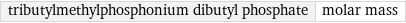 tributylmethylphosphonium dibutyl phosphate | molar mass