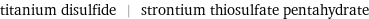 titanium disulfide | strontium thiosulfate pentahydrate