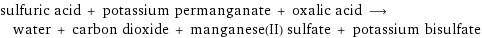 sulfuric acid + potassium permanganate + oxalic acid ⟶ water + carbon dioxide + manganese(II) sulfate + potassium bisulfate