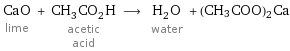 CaO lime + CH_3CO_2H acetic acid ⟶ H_2O water + (CH3COO)2Ca