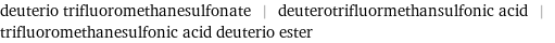 deuterio trifluoromethanesulfonate | deuterotrifluormethansulfonic acid | trifluoromethanesulfonic acid deuterio ester